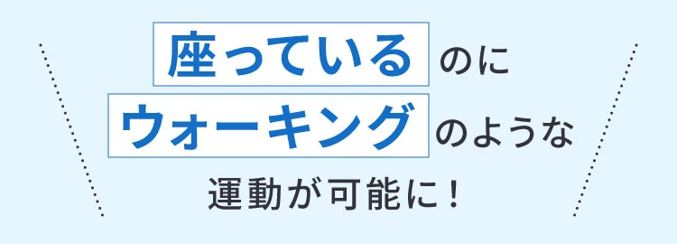 座っているのにウォーキングのような運動が可能に