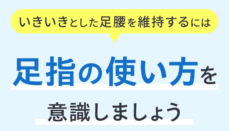 いきいきとした足腰を維持するには足指の使い方を意識しましょう