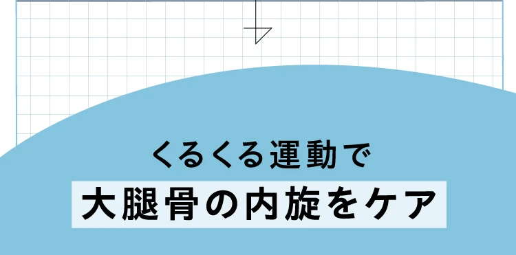 くるくる運動で大腿骨の内旋をケア