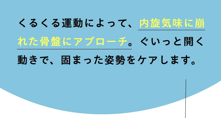 くるくる運動によって、内旋気味に崩れた骨盤にアプローチ　固まった姿勢をケアします