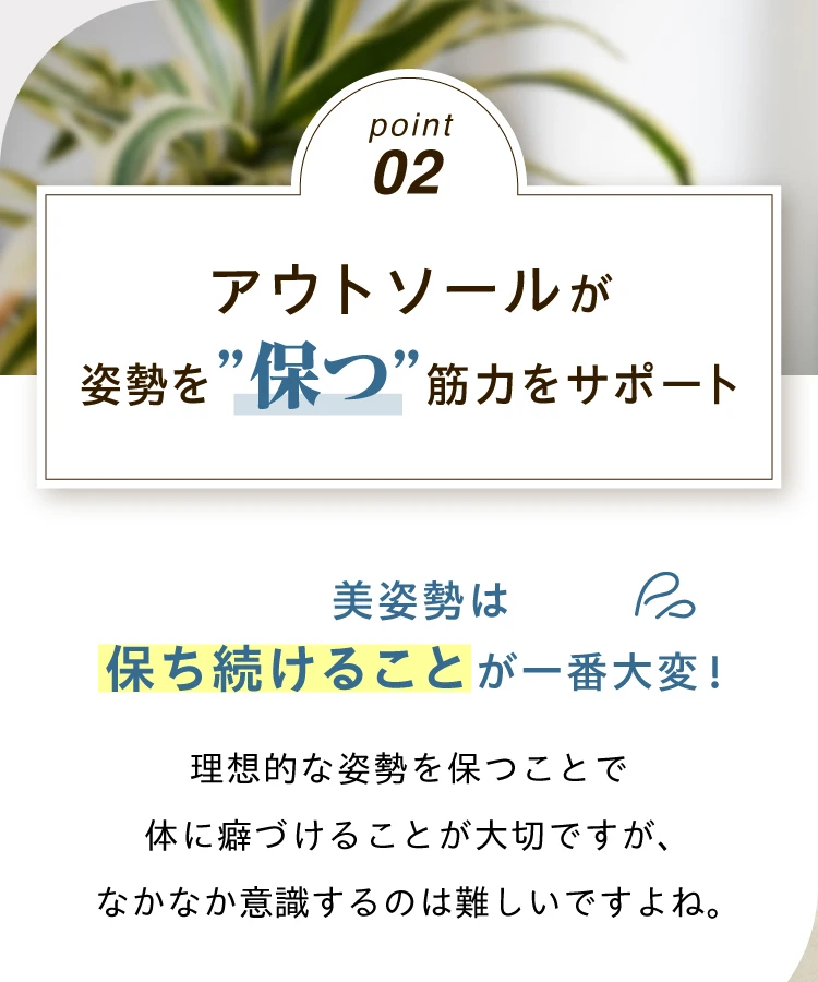 POINT02 アウトソールが姿勢を保つ筋力をサポート