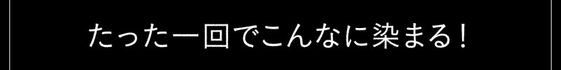 たった一回でこんなに染まる！