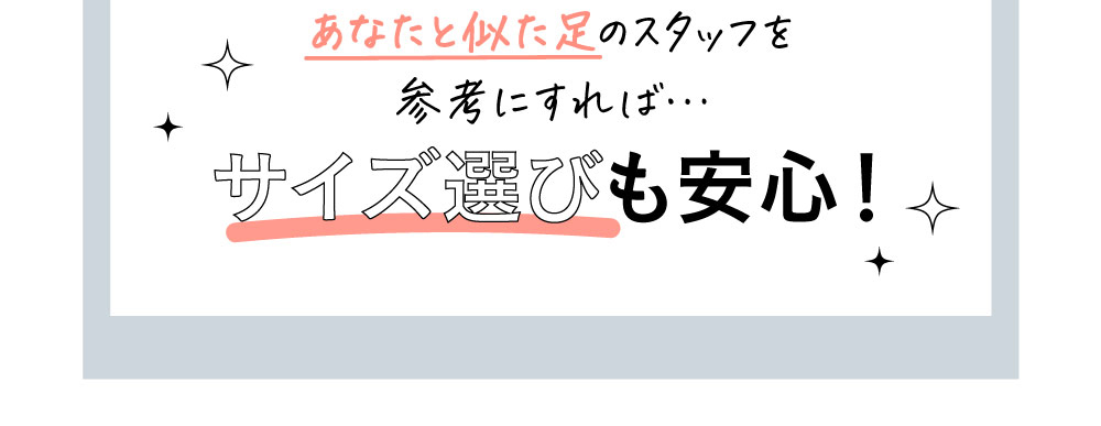 あなたと似た足のスタッフを参考にすればサイズ選びも安心！