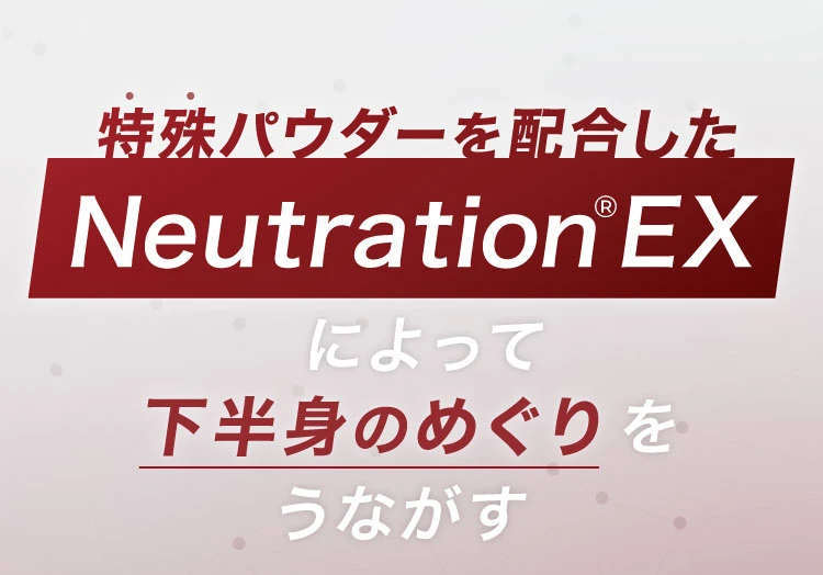特殊パウダーを配合したNeutration EXによって下半身のめぐりをうながす