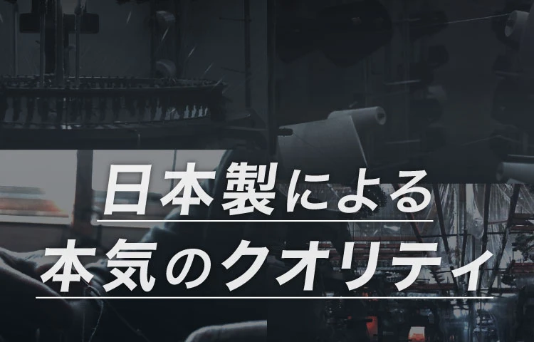 日本製による本気のクオリティ