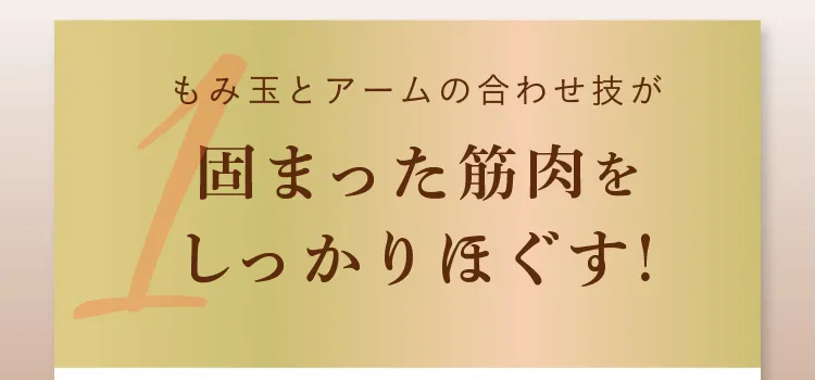 POINT1. もみ玉とアームの合わせ技が固まった筋肉をしっかりほぐす！