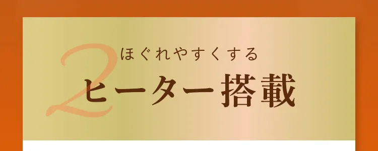 POINT2. ほぐれやすくなるヒーター搭載