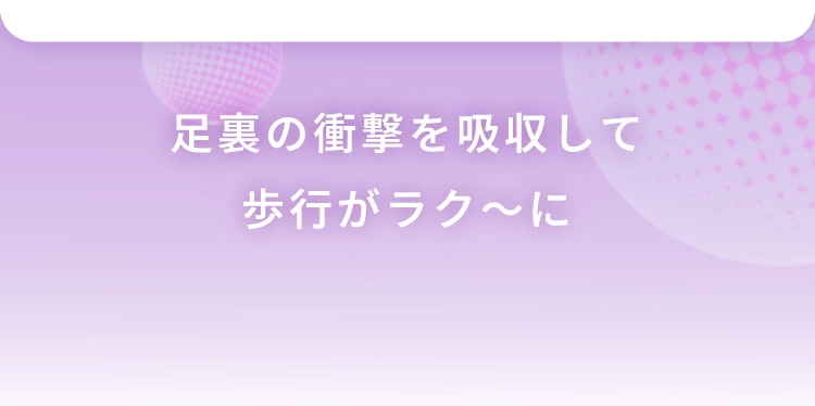 足裏の衝撃を吸収して歩行がラク～に