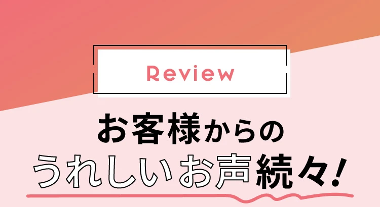 お客様からのうれしいお声続々！