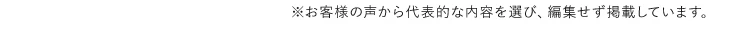 お客様の声から代表的な内容を選び、編集せず掲載しています。