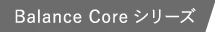 Balance Coreシリーズ