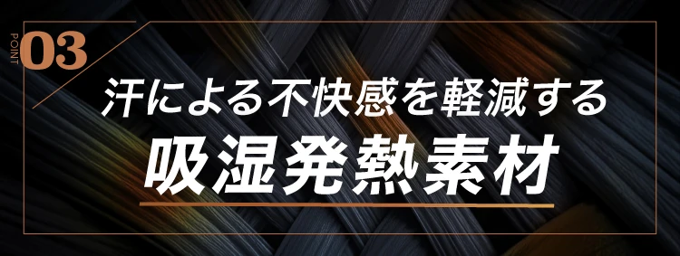 ポイント03.汗による不快感を軽減する吸湿発熱素材