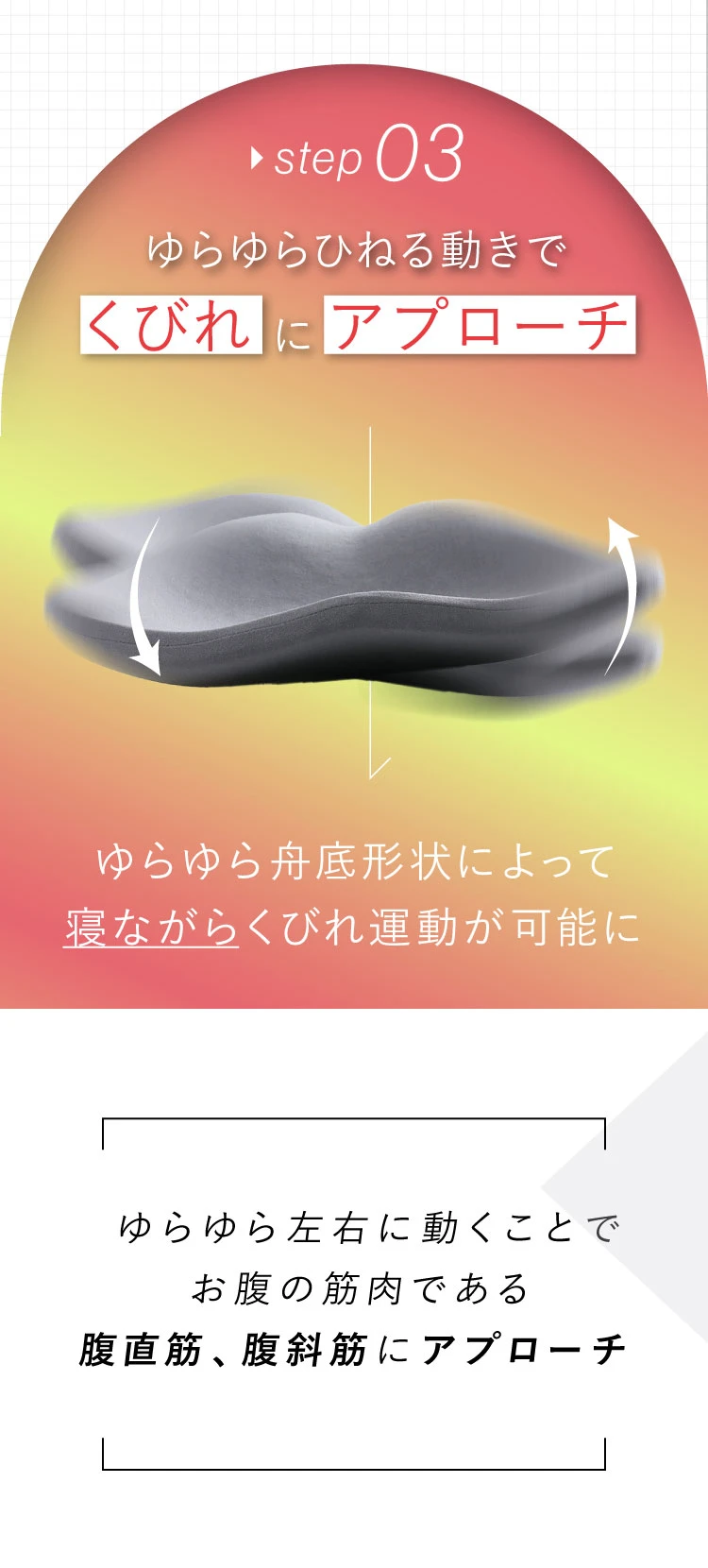 step03. ゆらゆらひねる動きでくびれにアプローチ ゆらゆら左右に動くことでお腹の筋肉である腹直筋、腹斜筋にアプローチ