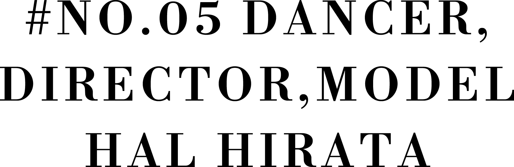 #No.05 DANCER,DIRECTOR,MODEL HAL HIRATA