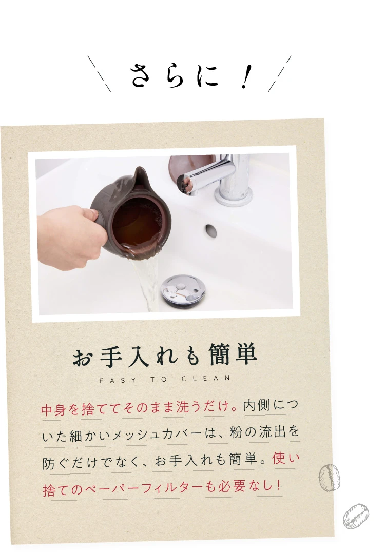 さらに！お手入れも簡単 使い捨てのぺーパーフィルターも必要なし