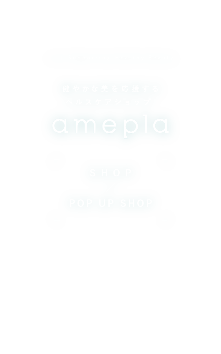 健やかな美を応援するヘルスケアショップ amepla SHOP ／ POPUP STORE