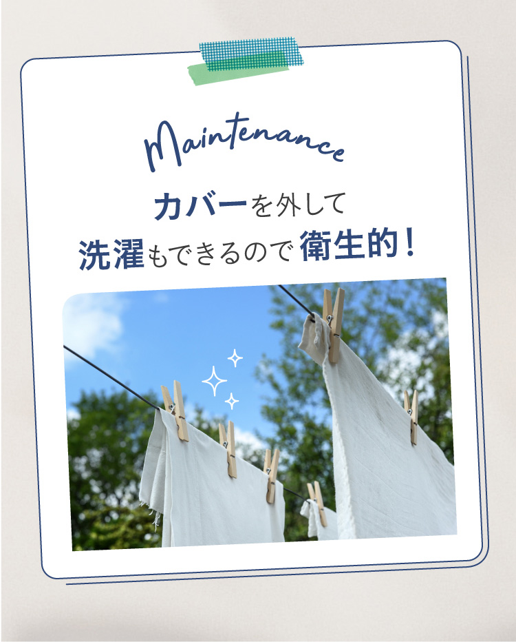 カバーを外して洗濯もできるので衛生的！