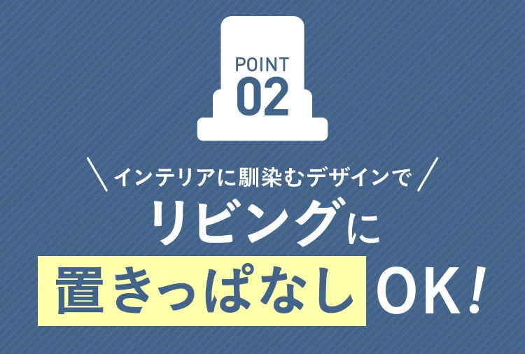 02.インテリアに馴染むデザインでリビングに置きっぱなしOK