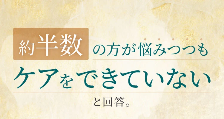 約半数の方が悩みつつもケアをできていないと回答