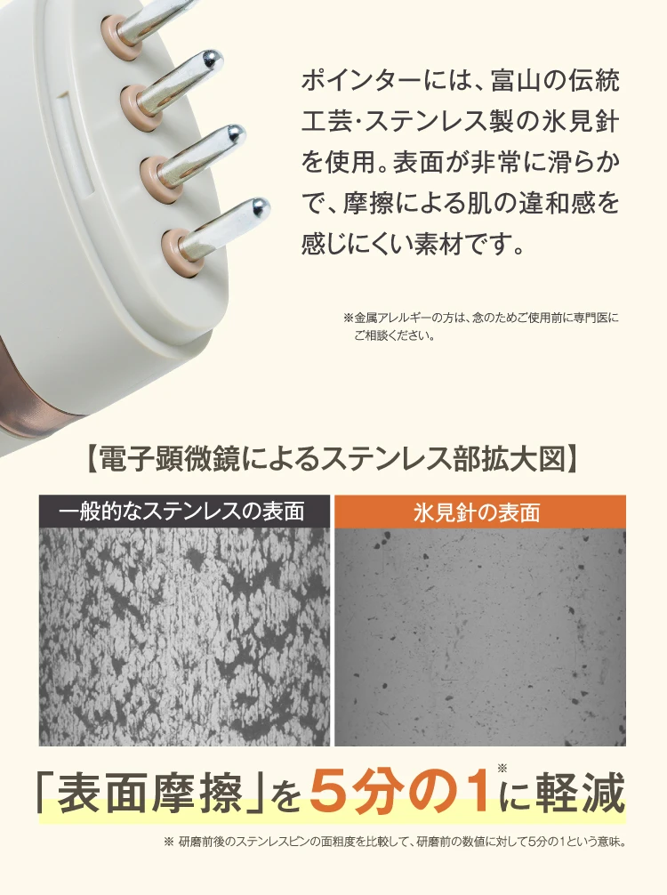 ポインターには、富山の伝統工芸・ステンレス製の氷見針を使用。表面が非常に滑らかで、摩擦による肌も違和感を感じにくい素材です