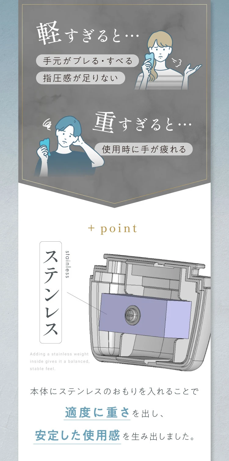 本体にステンレスのおもりを入れることで適度に重さを出し、安定した使用感を生み出しました。