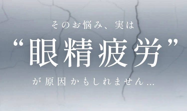 そのお悩み、実は眼精疲労が原因かもしれません