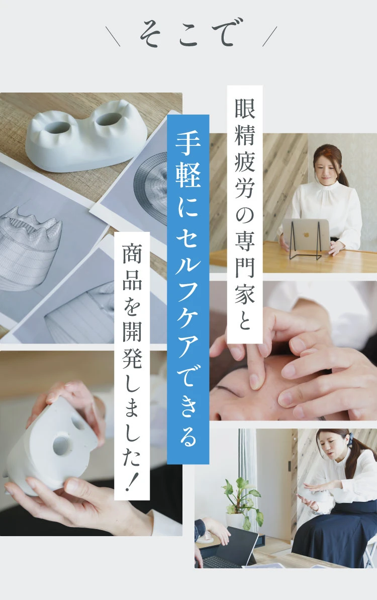 そこで、眼精疲労の専門家と手軽にセルフケアできる商品を開発しました
