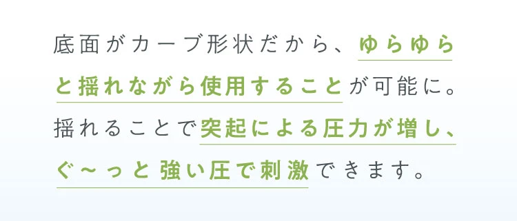 ゆらゆら揺れることで突起による圧力が増し、ぐ～っと強い圧で刺激できます