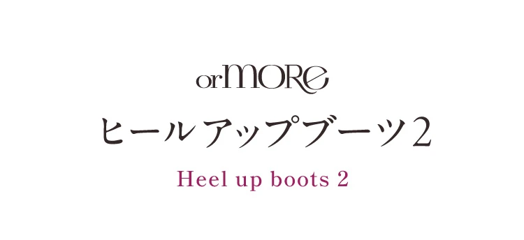 orMORE ヒールアップブーツ2