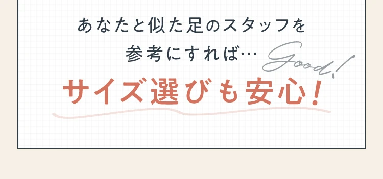 あなたと似た足のスタッフを参考にすればサイズ選びも安心！