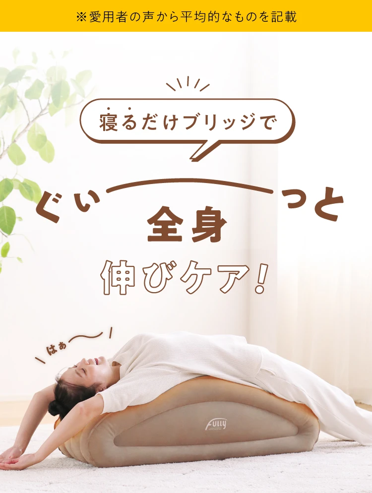 ※愛用者の声から平均的なものを記載　寝るだけブリッジでぐい〜っと全身伸びケア！