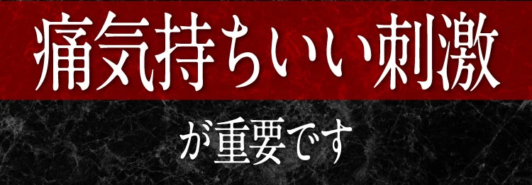 痛気持ちいい刺激が重要です