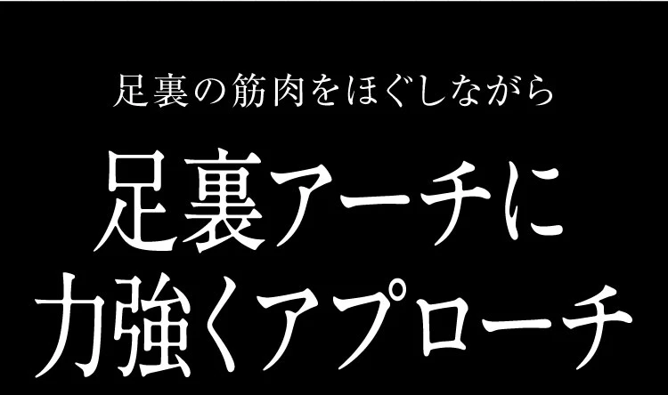 足裏アーチに力強くアプローチ