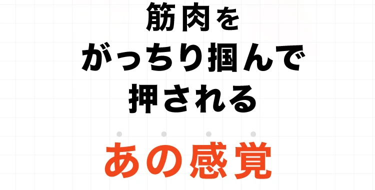 筋肉をがっちり掴んで押されるあの感覚