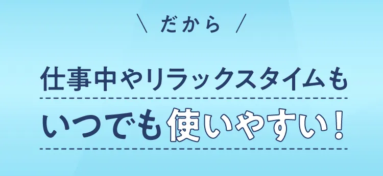いつでも使いやすい