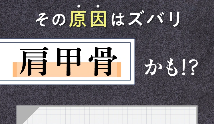 その原因はズバリ肩甲骨かも！？
