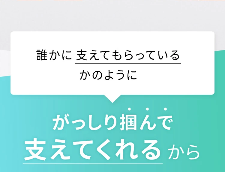誰かに支えてもらっているかのようにがっしり掴んで支えてくれるから