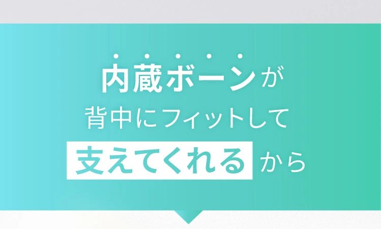 内蔵ボーンが背中にフィットして支えてくれるから