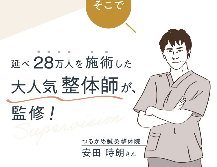 そこで、延べ28万人を施術した大人気整体師 つるかめ鍼灸整体院安田時朗氏 監修