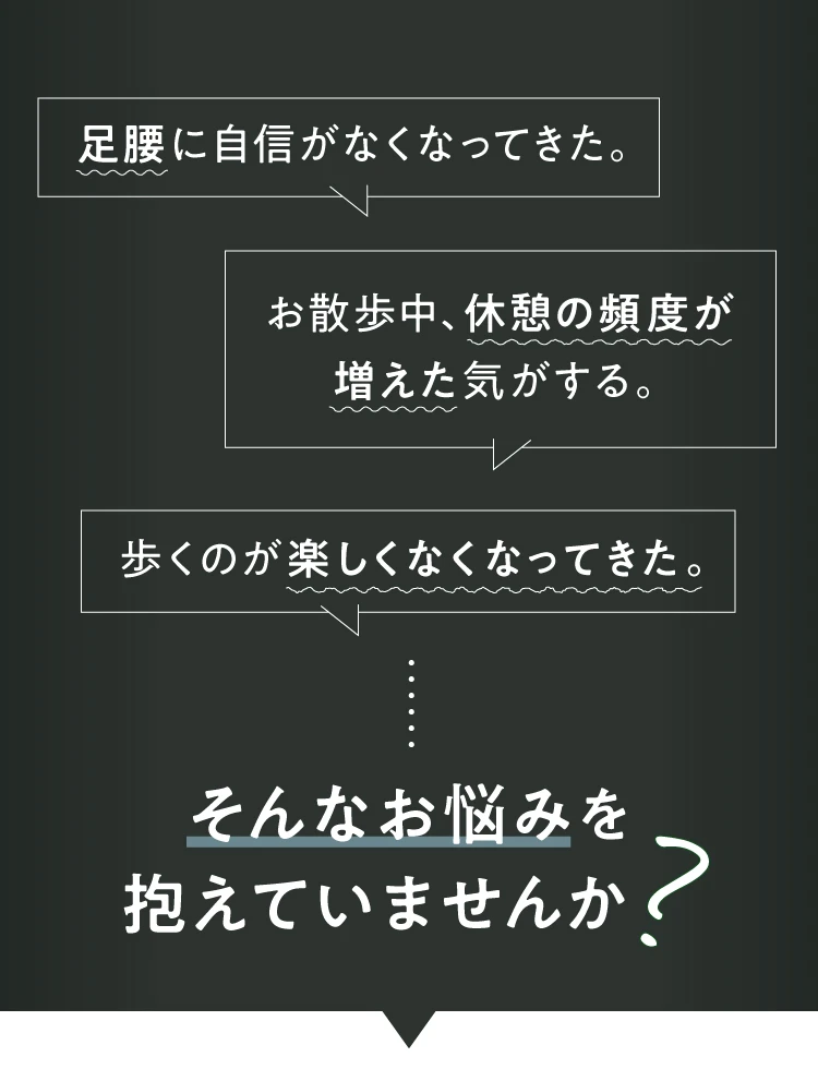 足腰に自信がなくなってきた お散歩中、休憩の頻度が増えた 歩くのが楽しくなくなってきた