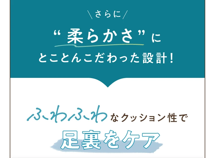 さらに柔らかさにとことんこだわった設計 ふわふわなクッション性で足裏をケア