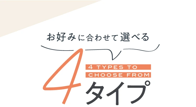 お好みに合わせて選べる4タイプ