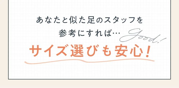 あなたと似た足のスタッフを参考にすれば…サイズ選びも安心