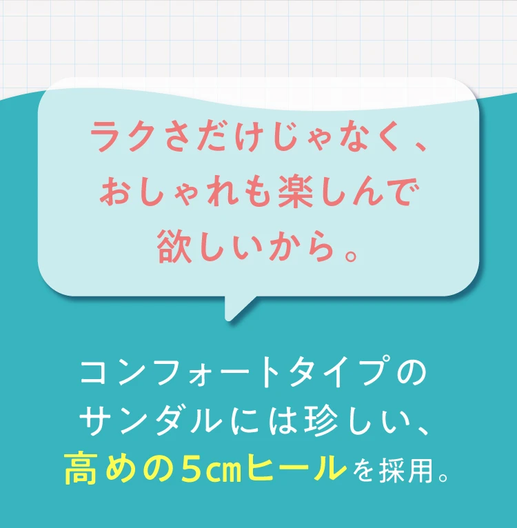 コンフォートタイプのサンダルには珍しい、高めの5cmヒールを採用