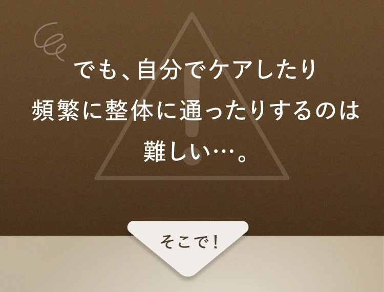 でも、自分でケアしたり頻繁に整体に通ったりするのは難しい…