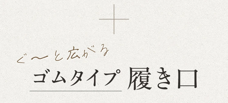 ぐ～と広がるゴムタイプ履き口