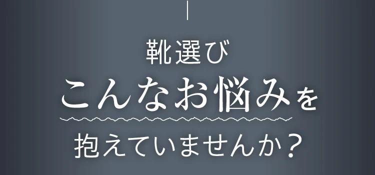 靴選び こんなお悩みを抱えていませんか？