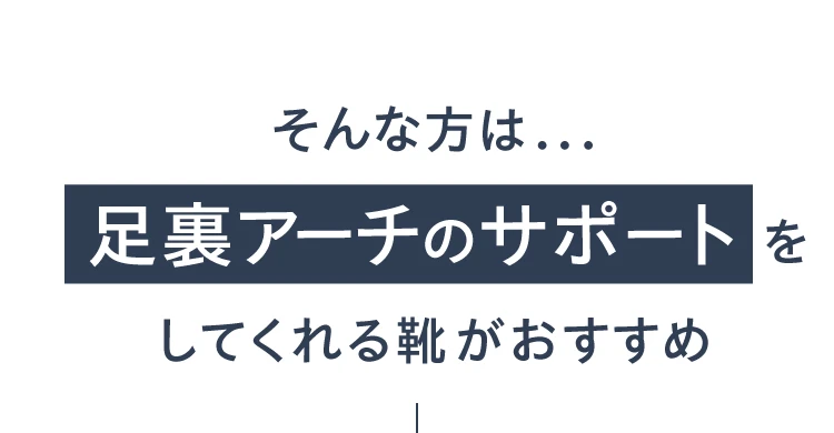そんな方は足裏アーチのサポートをしてくれる靴がおすすめ