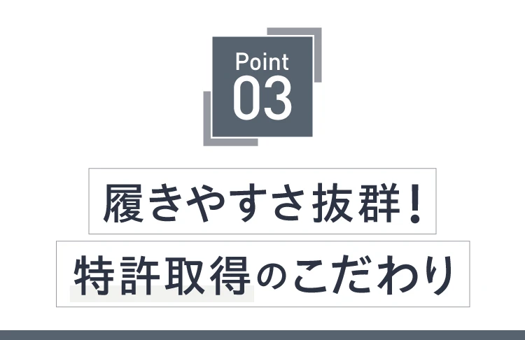 POINT03. 履きやすさ抜群！特許取得のこだわり