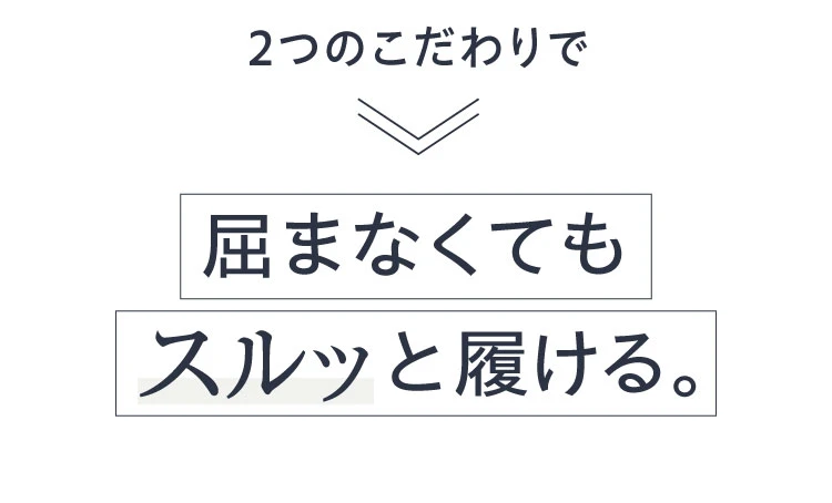 2つのこだわりで屈まなくてもスルッと履ける